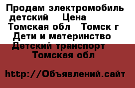 Продам электромобиль детский. › Цена ­ 7 000 - Томская обл., Томск г. Дети и материнство » Детский транспорт   . Томская обл.